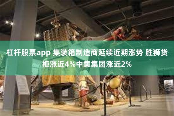 杠杆股票app 集装箱制造商延续近期涨势 胜狮货柜涨近4%中集集团涨近2%