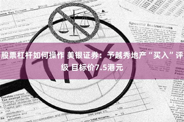 股票杠杆如何操作 美银证券：予越秀地产“买入”评级 目标价7.5港元