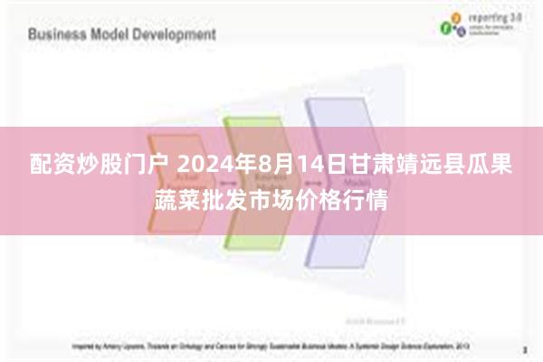 配资炒股门户 2024年8月14日甘肃靖远县瓜果蔬菜批发市场价格行情