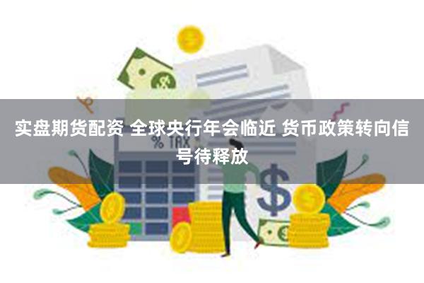 实盘期货配资 全球央行年会临近 货币政策转向信号待释放