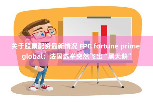 关于股票配资最新情况 FPG fortune prime global：法国选举突然飞出“黑天鹅”