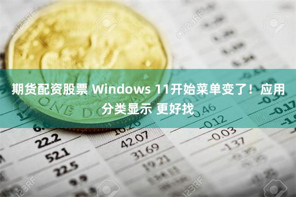 期货配资股票 Windows 11开始菜单变了！应用分类显示 更好找