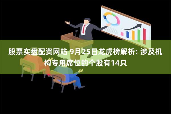 股票实盘配资网站 9月25日龙虎榜解析: 涉及机构专用席位的个股有14只