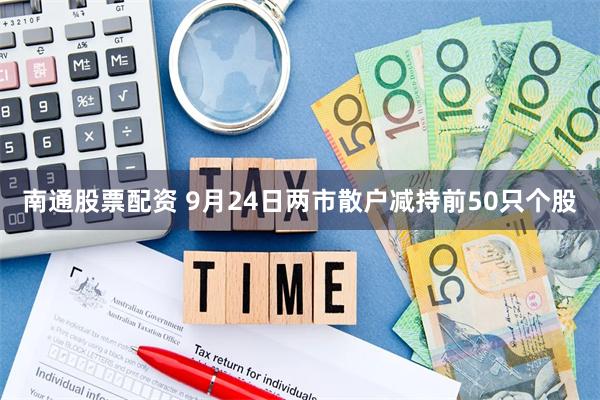 南通股票配资 9月24日两市散户减持前50只个股