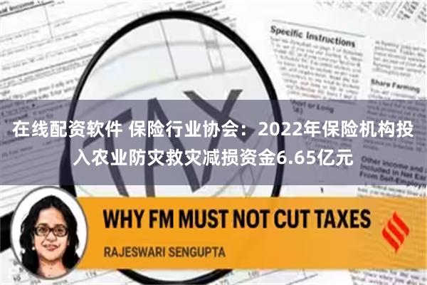 在线配资软件 保险行业协会：2022年保险机构投入农业防灾救灾减损资金6.65亿元