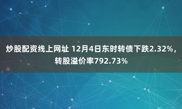 炒股配资线上网址 12月4日东时转债下跌2.32%，转股溢价率792.73%