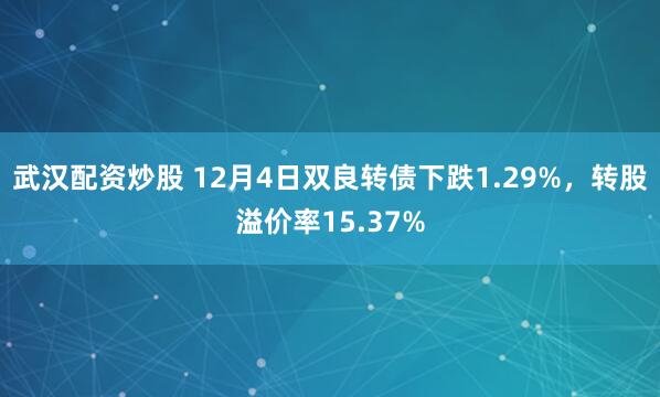 武汉配资炒股 12月4日双良转债下跌1.29%，转股溢价率15.37%