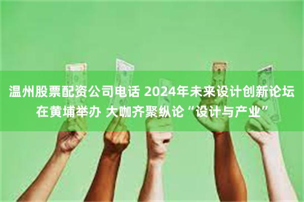 温州股票配资公司电话 2024年未来设计创新论坛在黄埔举办 大咖齐聚纵论“设计与产业”