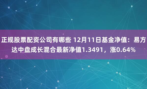 正规股票配资公司有哪些 12月11日基金净值：易方达中盘成长混合最新净值1.3491，涨0.64%