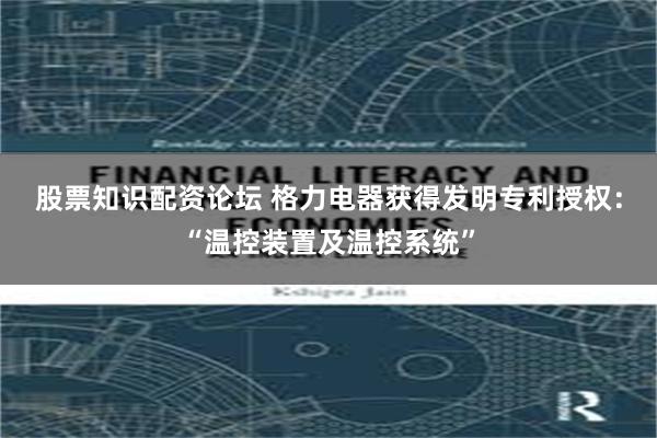 股票知识配资论坛 格力电器获得发明专利授权：“温控装置及温控系统”