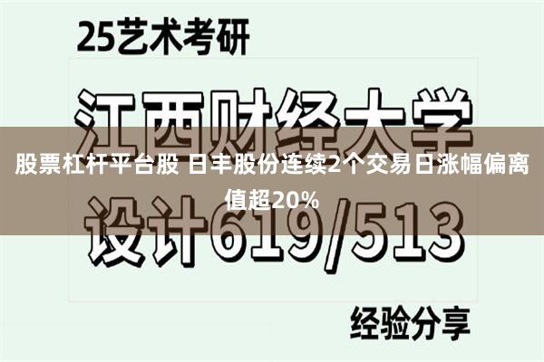 股票杠杆平台股 日丰股份连续2个交易日涨幅偏离值超20%