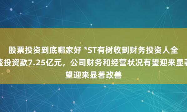 股票投资到底哪家好 *ST有树收到财务投资人全部重整投资款7.25亿元，公司财务和经营状况有望迎来显著改善