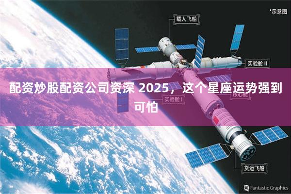 配资炒股配资公司资深 2025，这个星座运势强到可怕