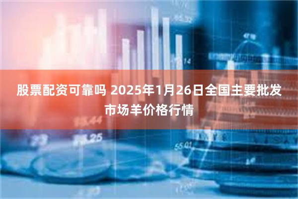 股票配资可靠吗 2025年1月26日全国主要批发市场羊价格行情