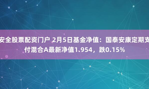 安全股票配资门户 2月5日基金净值：国泰安康定期支付混合A最新净值1.954，跌0.15%