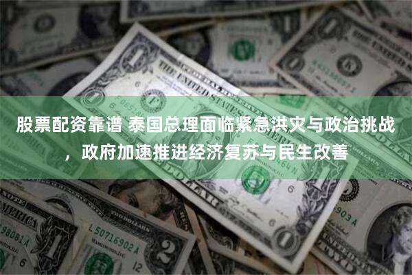 股票配资靠谱 泰国总理面临紧急洪灾与政治挑战，政府加速推进经济复苏与民生改善