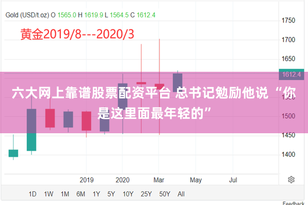 六大网上靠谱股票配资平台 总书记勉励他说 “你是这里面最年轻的”