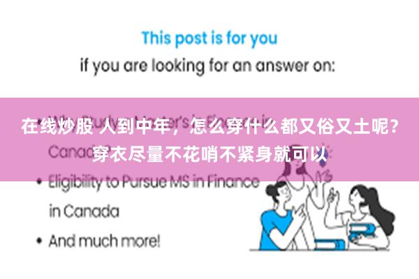 在线炒股 人到中年，怎么穿什么都又俗又土呢？穿衣尽量不花哨不紧身就可以