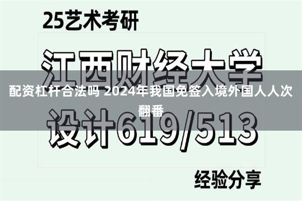 配资杠杆合法吗 2024年我国免签入境外国人人次翻番