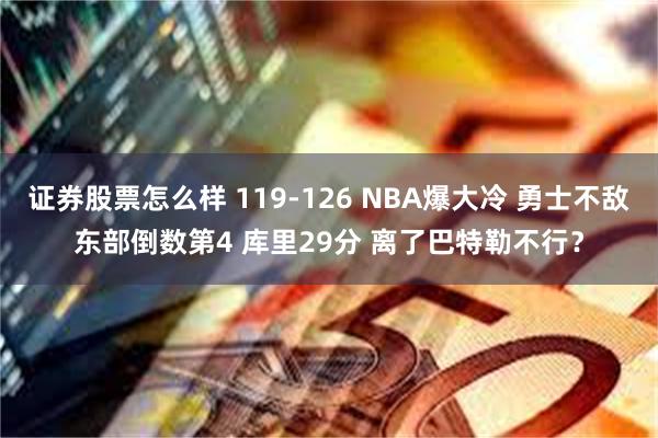 证券股票怎么样 119-126 NBA爆大冷 勇士不敌东部倒数第4 库里29分 离了巴特勒不行？