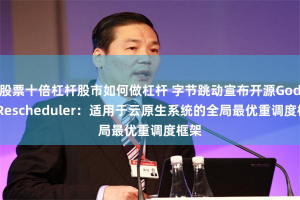 股票十倍杠杆股市如何做杠杆 字节跳动宣布开源Godel-Rescheduler：适用于云原生系统的全局最优重调度框架